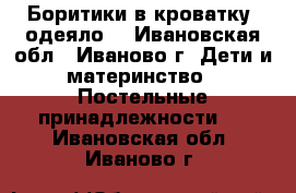 Боритики в кроватку, одеяло. - Ивановская обл., Иваново г. Дети и материнство » Постельные принадлежности   . Ивановская обл.,Иваново г.